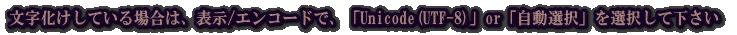 文字化けしている場合→　表示/エンコード/「自動選択」 or 「Unicode(UTF-8)」を選択して下さい  